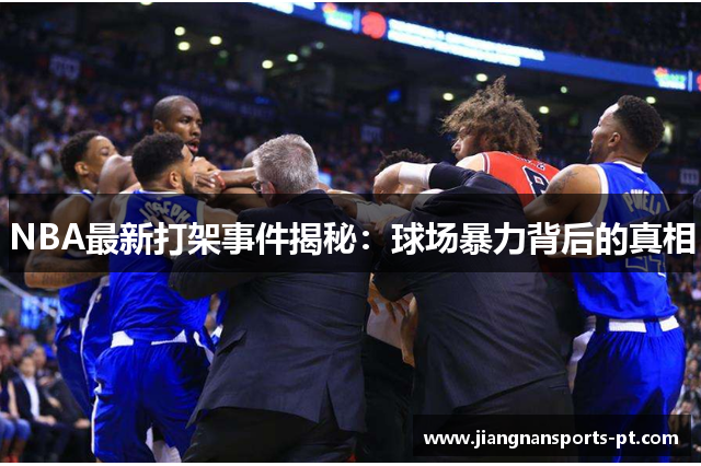 NBA最新打架事件揭秘：球场暴力背后的真相