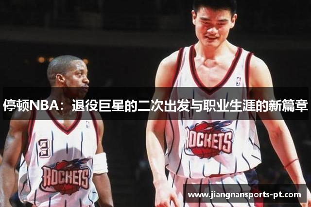 停顿NBA：退役巨星的二次出发与职业生涯的新篇章