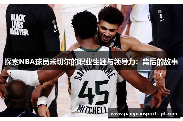 探索NBA球员米切尔的职业生涯与领导力：背后的故事