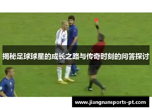 揭秘足球球星的成长之路与传奇时刻的问答探讨