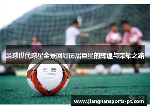 足球世代球星全景回顾历届巨星的辉煌与荣耀之路