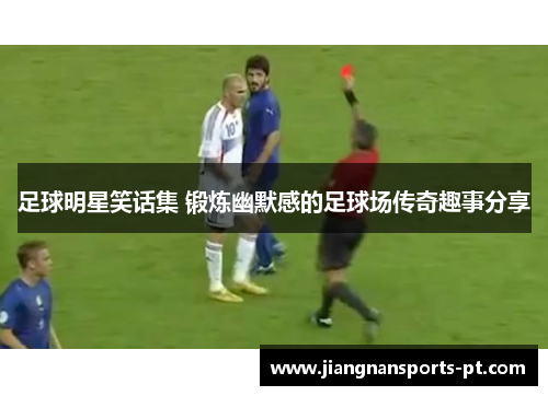 足球明星笑话集 锻炼幽默感的足球场传奇趣事分享