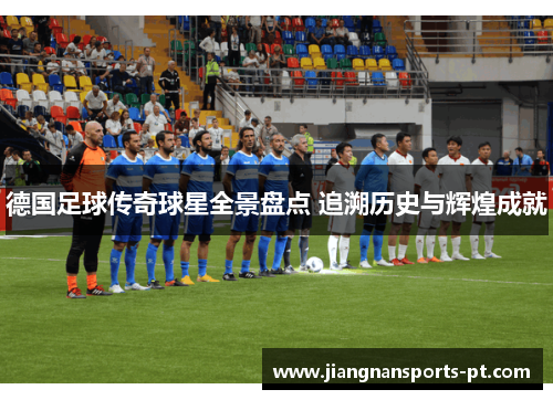 德国足球传奇球星全景盘点 追溯历史与辉煌成就