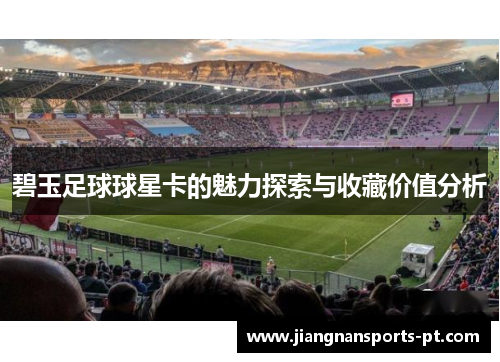 碧玉足球球星卡的魅力探索与收藏价值分析