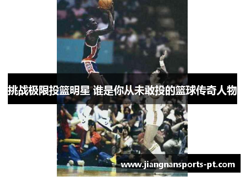 挑战极限投篮明星 谁是你从未敢投的篮球传奇人物