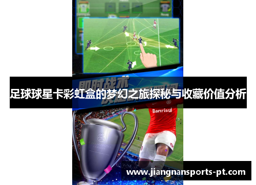 足球球星卡彩虹盒的梦幻之旅探秘与收藏价值分析