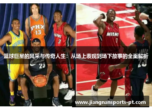 篮球巨星的风采与传奇人生：从场上表现到场下故事的全面解析