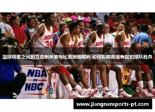 篮球明星之间的互克制关系与比赛策略解析 如何影响赛场表现和球队胜负