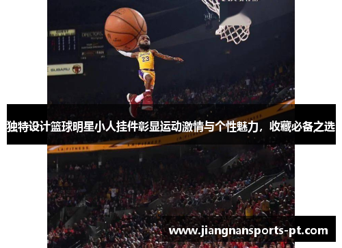 独特设计篮球明星小人挂件彰显运动激情与个性魅力，收藏必备之选