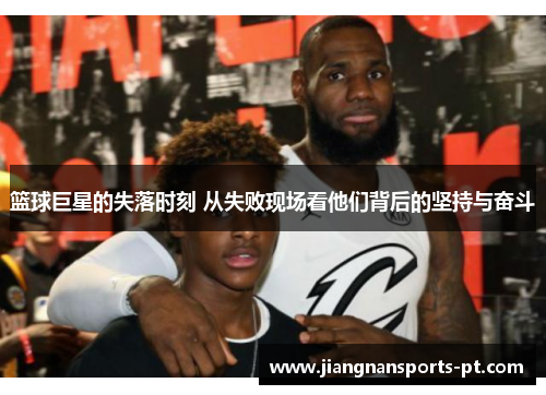 篮球巨星的失落时刻 从失败现场看他们背后的坚持与奋斗