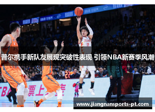 普尔携手新队友展现突破性表现 引领NBA新赛季风潮