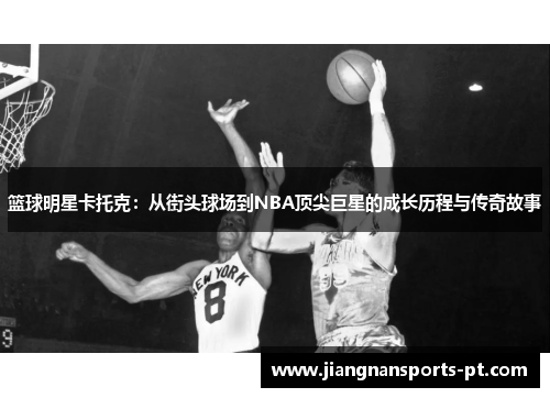 篮球明星卡托克：从街头球场到NBA顶尖巨星的成长历程与传奇故事