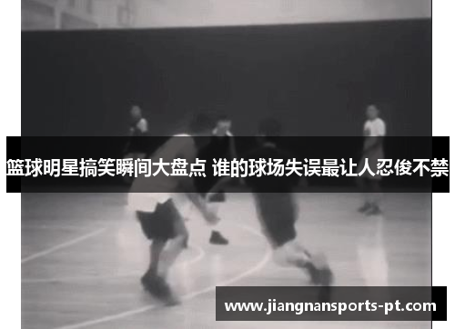 篮球明星搞笑瞬间大盘点 谁的球场失误最让人忍俊不禁
