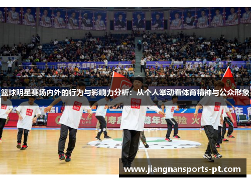 篮球明星赛场内外的行为与影响力分析：从个人举动看体育精神与公众形象