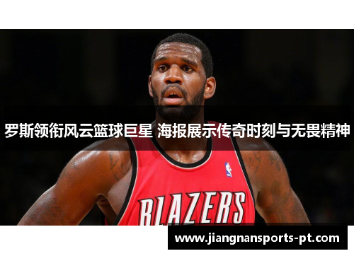 罗斯领衔风云篮球巨星 海报展示传奇时刻与无畏精神