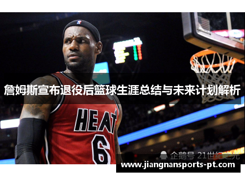 詹姆斯宣布退役后篮球生涯总结与未来计划解析