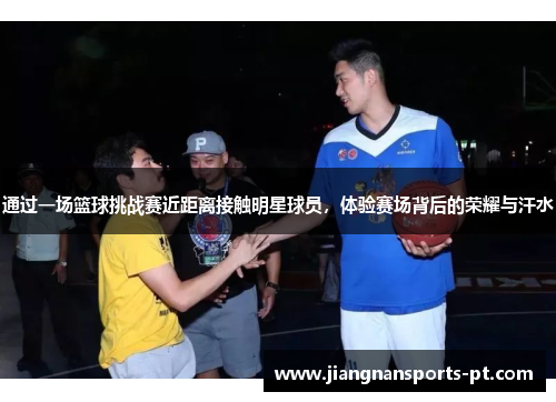 通过一场篮球挑战赛近距离接触明星球员，体验赛场背后的荣耀与汗水